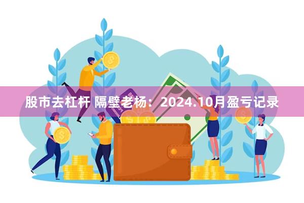 股市去杠杆 隔壁老杨：2024.10月盈亏记录