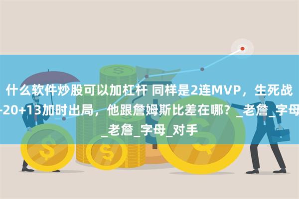 什么软件炒股可以加杠杆 同样是2连MVP，生死战砍30+20+13加时出局，他跟詹姆斯比差在哪？_老詹_字母_对手