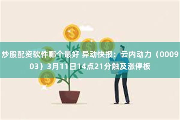 炒股配资软件哪个最好 异动快报：云内动力（000903）3月11日14点21分触及涨停板