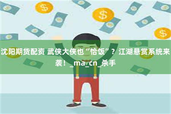 沈阳期货配资 武侠大侠也“恰饭”？江湖悬赏系统来袭！_ma_cn_杀手