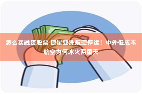 怎么买融资股票 捷星亚洲航空停运！中外低成本航空为何冰火两重天