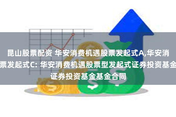 昆山股票配资 华安消费机遇股票发起式A,华安消费机遇股票发起式C: 华安消费机遇股票型发起式证券投资基金基金合同