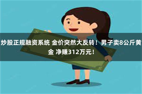 炒股正规融资系统 金价突然大反转！男子卖8公斤黄金 净赚312万元！