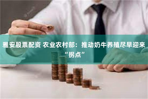 雅安股票配资 农业农村部：推动奶牛养殖尽早迎来“拐点”