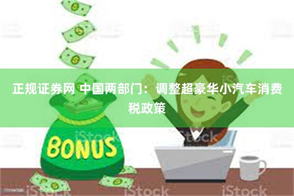 正规证券网 中国两部门：调整超豪华小汽车消费税政策