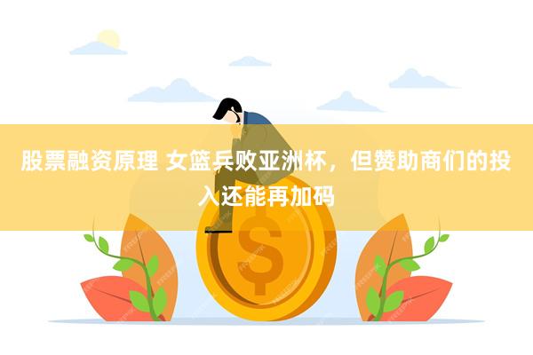 股票融资原理 女篮兵败亚洲杯，但赞助商们的投入还能再加码