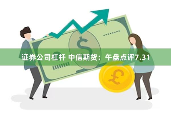 证券公司杠杆 中信期货：午盘点评7.31