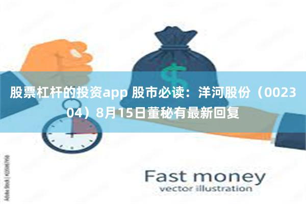 股票杠杆的投资app 股市必读：洋河股份（002304）8月15日董秘有最新回复